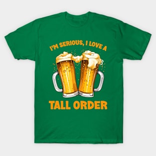 Irish Beer: I’m Serious, I Love A Tall Order T-Shirt